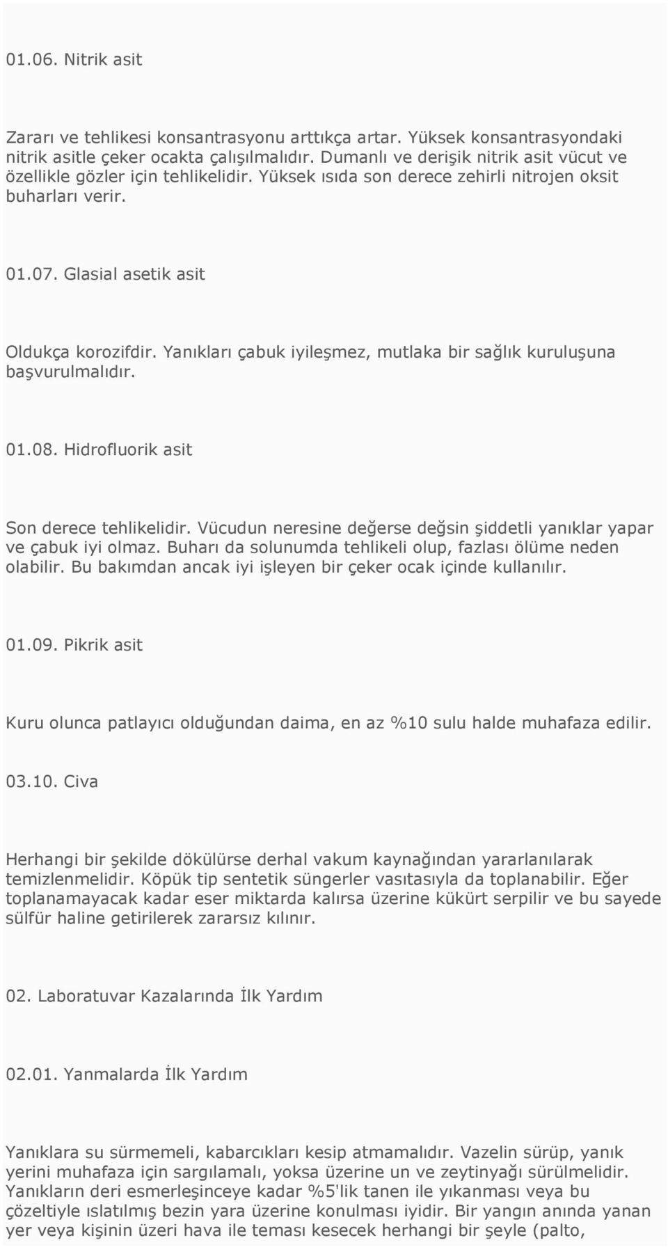 Yanıkları çabuk iyileşmez, mutlaka bir sağlık kuruluşuna başvurulmalıdır. 01.08. Hidrofluorik asit Son derece tehlikelidir. Vücudun neresine değerse değsin şiddetli yanıklar yapar ve çabuk iyi olmaz.