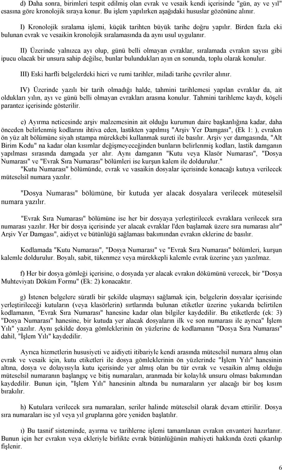 II) Üzerinde yalnızca ayı olup, günü belli olmayan evraklar, sıralamada evrakın sayısı gibi ipucu olacak bir unsura sahip değilse, bunlar bulundukları ayın en sonunda, toplu olarak konulur.