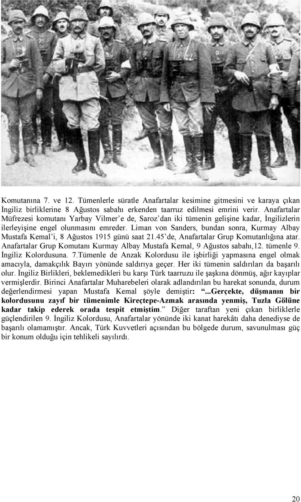 Liman von Sanders, bundan sonra, Kurmay Albay Mustafa Kemal i, 8 Ağustos 1915 günü saat 21.45 de, Anafartalar Grup Komutanlığına atar.