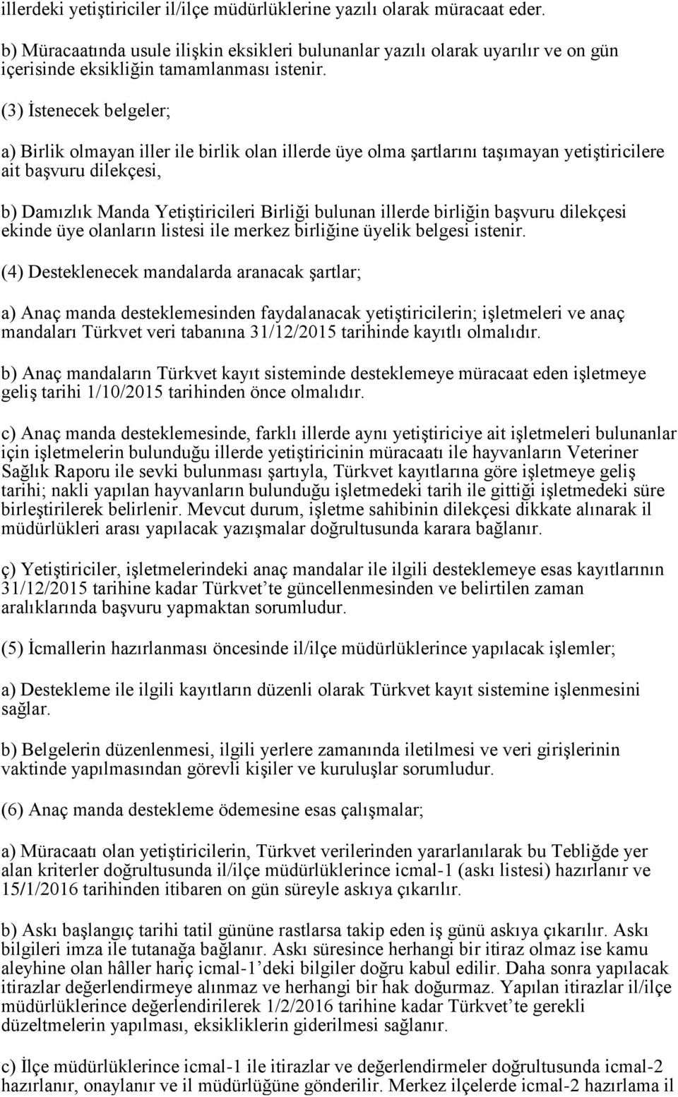 (3) İstenecek belgeler; a) Birlik olmayan iller ile birlik olan illerde üye olma şartlarını taşımayan yetiştiricilere ait başvuru dilekçesi, b) Damızlık Manda Yetiştiricileri Birliği bulunan illerde