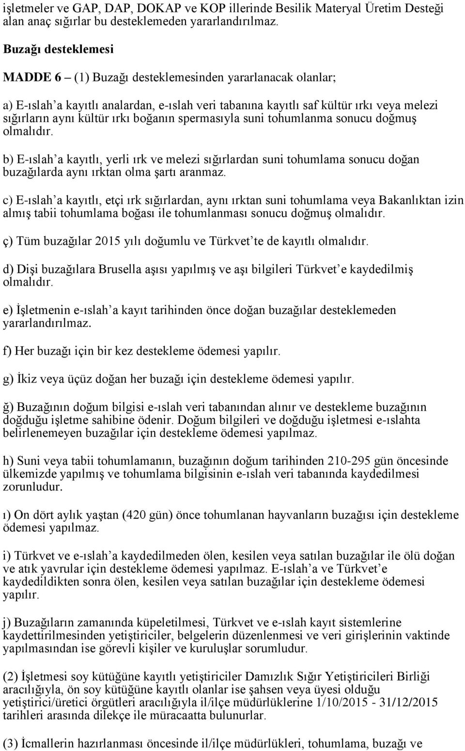 boğanın spermasıyla suni tohumlanma sonucu doğmuş olmalıdır. b) E-ıslah a kayıtlı, yerli ırk ve melezi sığırlardan suni tohumlama sonucu doğan buzağılarda aynı ırktan olma şartı aranmaz.