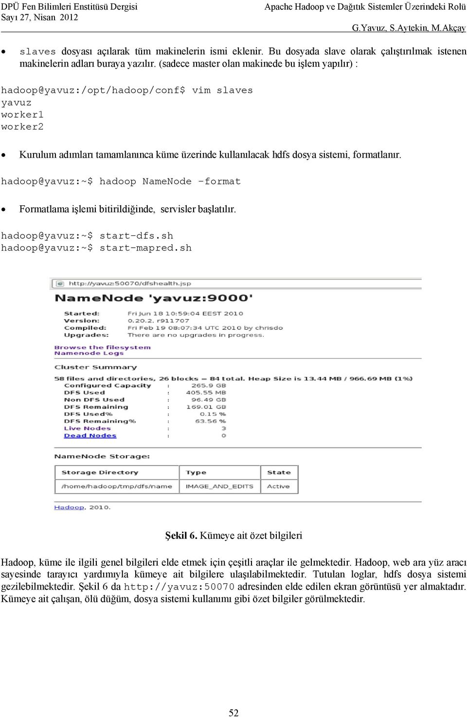 formatlanır. hadoop@yavuz:~$ hadoop NameNode -format Formatlama işlemi bitirildiğinde, servisler başlatılır. hadoop@yavuz:~$ start-dfs.sh hadoop@yavuz:~$ start-mapred.sh Şekil 6.