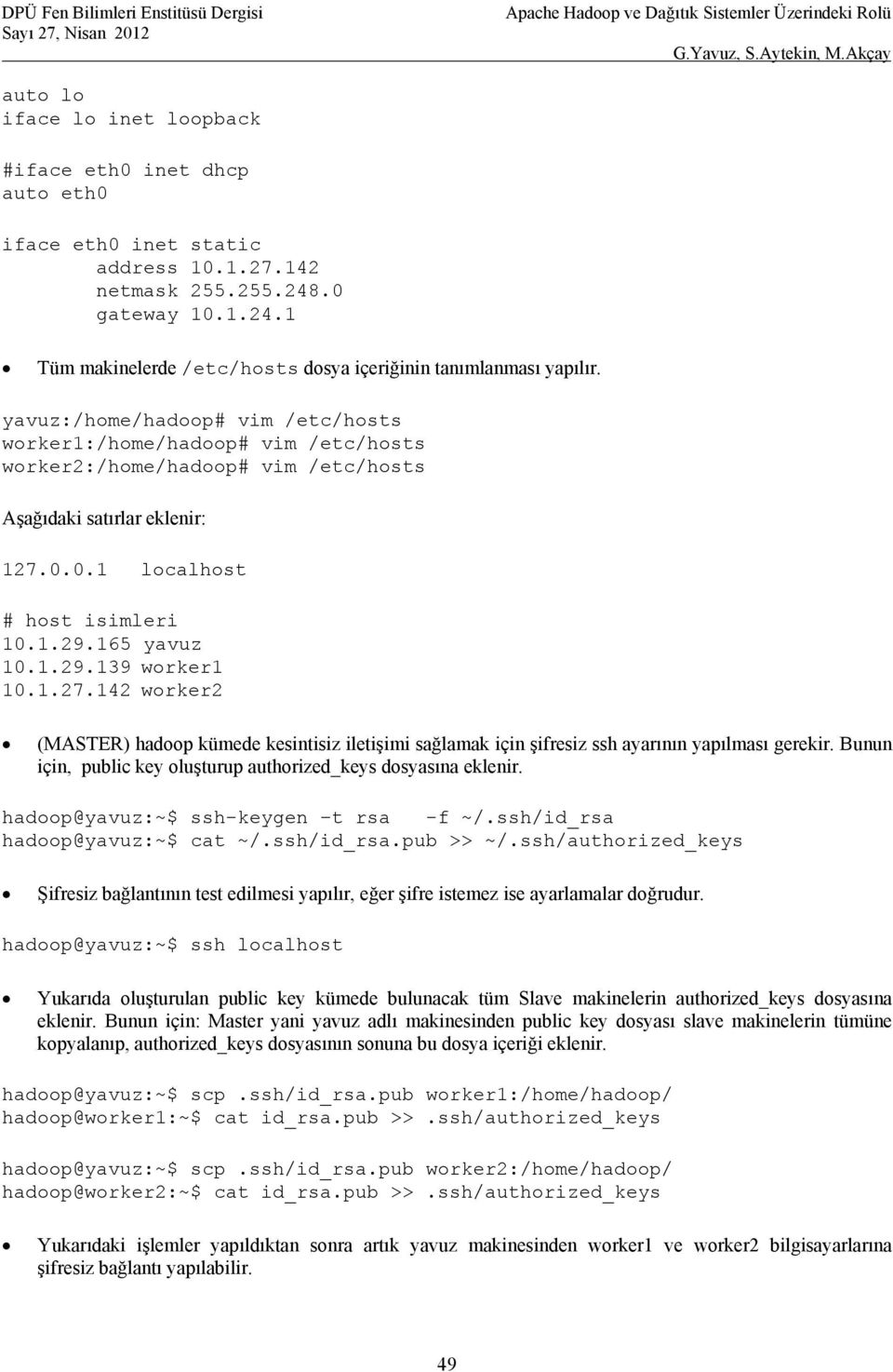 1.27.142 worker2 (MASTER) hadoop kümede kesintisiz iletişimi sağlamak için şifresiz ssh ayarının yapılması gerekir. Bunun için, public key oluşturup authorized_keys dosyasına eklenir.