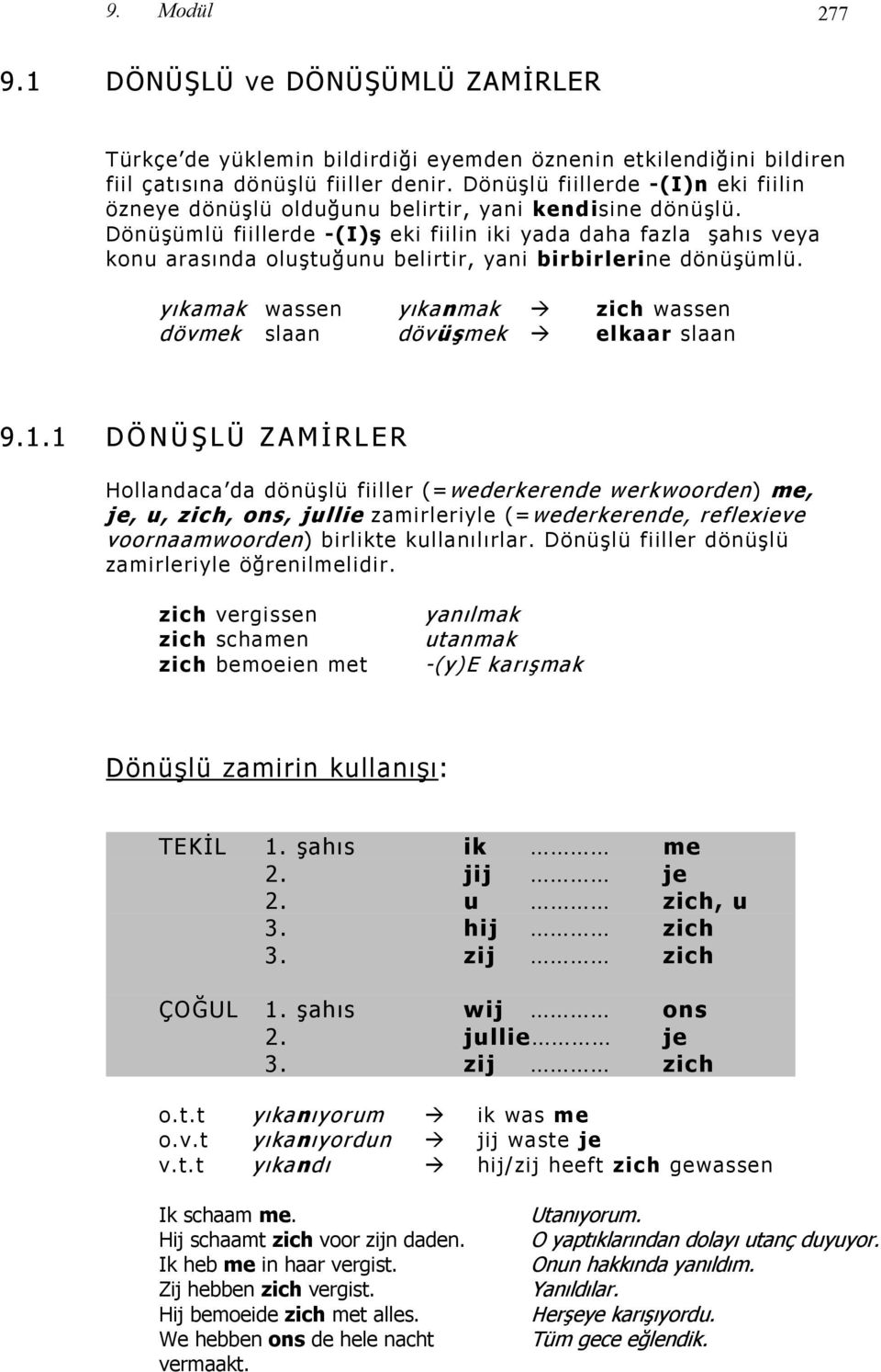 Dönüşümlü fiillerde -(I)ş eki fiilin iki yada daha fazla şahıs veya konu arasında oluştuğunu belirtir, yani birbirlerine dönüşümlü.