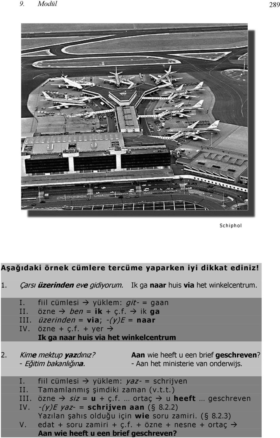 - Eğitim bakanlığına. - Aan het ministerie van onderwijs. I. fiil cümlesi yüklem: yaz- = schrijven II. Tamamlanmış şimdiki zaman (v.t.t.) III. özne siz = u + ç.f. ortaç u heeft geschreven IV.