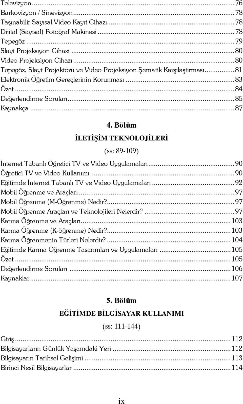 Bölüm İLETİŞİM TEKNOLOJİLERİ (ss: 89-109) İnternet Tabanlı Öğretici TV ve Video Uygulamaları...90 Öğretici TV ve Video Kullanımı...90 Eğitimde İnternet Tabanlı TV ve Video Uygulamaları.