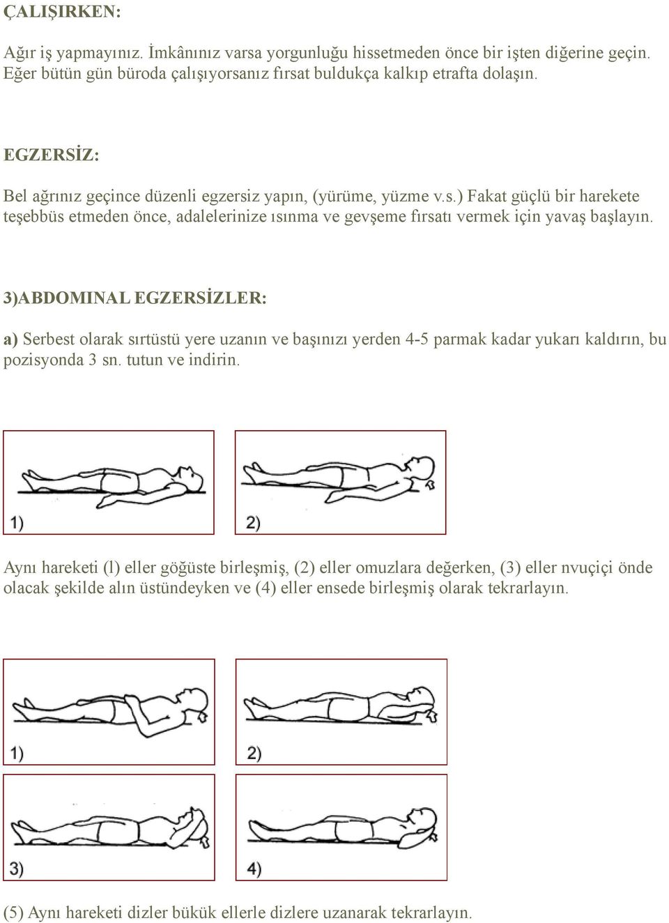 3)ABDOMINAL EGZERSİZLER: a) Serbest olarak sırtüstü yere uzanın ve başınızı yerden 4-5 parmak kadar yukarı kaldırın, bu pozisyonda 3 sn. tutun ve indirin.