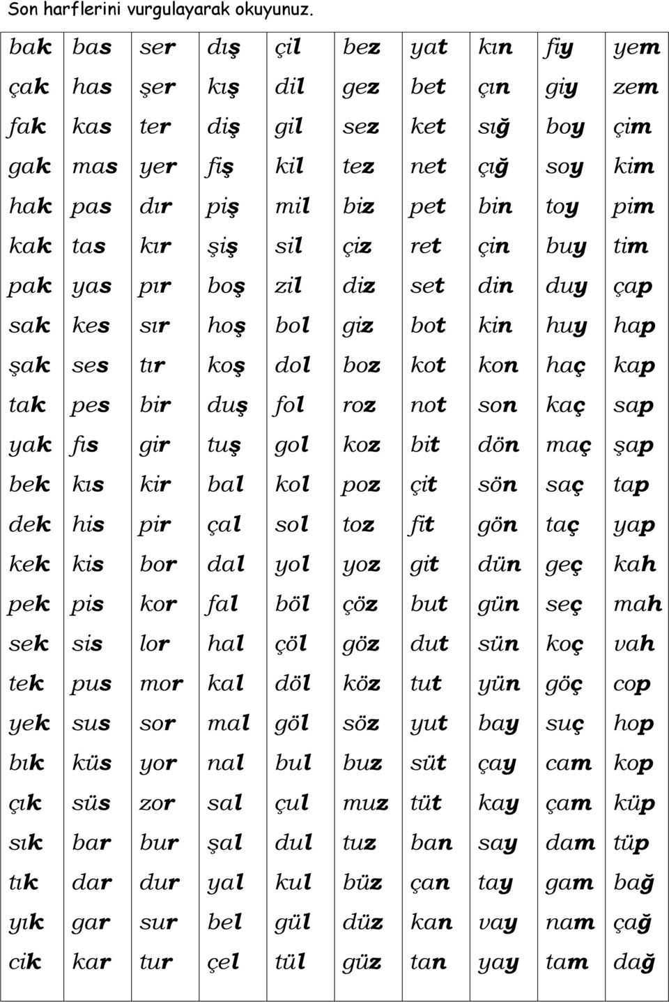 ter yer dır kır pır sır tır bir gir kir pir bor kor lor mor sor yor zor bur dur sur tur dış kış diş fiş piş şiş boş hoş koş duş tuş bal çal dal fal hal kal mal nal sal şal yal bel çel çil dil gil kil