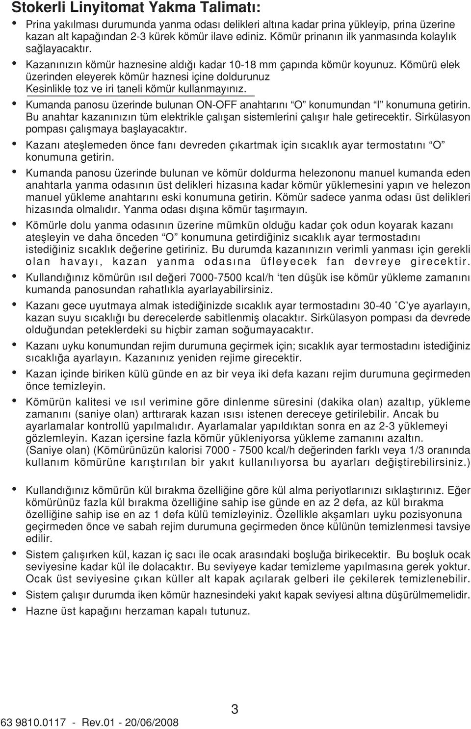 Kömürü elek üzerinden eleyerek kömür haznesi içine doldurunuz Kesinlikle toz ve iri taneli kömür kullanmay n z. Kumanda panosu üzerinde bulunan ON-OFF anahtar n O konumundan I konumuna getirin.