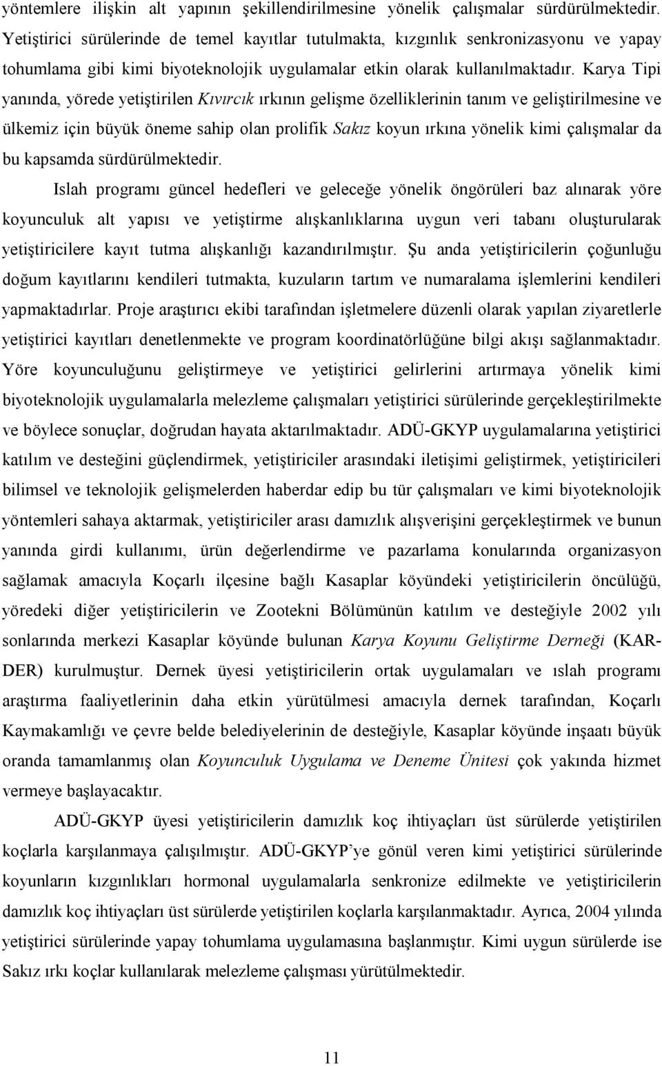 Karya Tipi yanında, yörede yetiştirilen Kıvırcık ırkının gelişme özelliklerinin tanım ve geliştirilmesine ve ülkemiz için büyük öneme sahip olan prolifik Sakız koyun ırkına yönelik kimi çalışmalar da