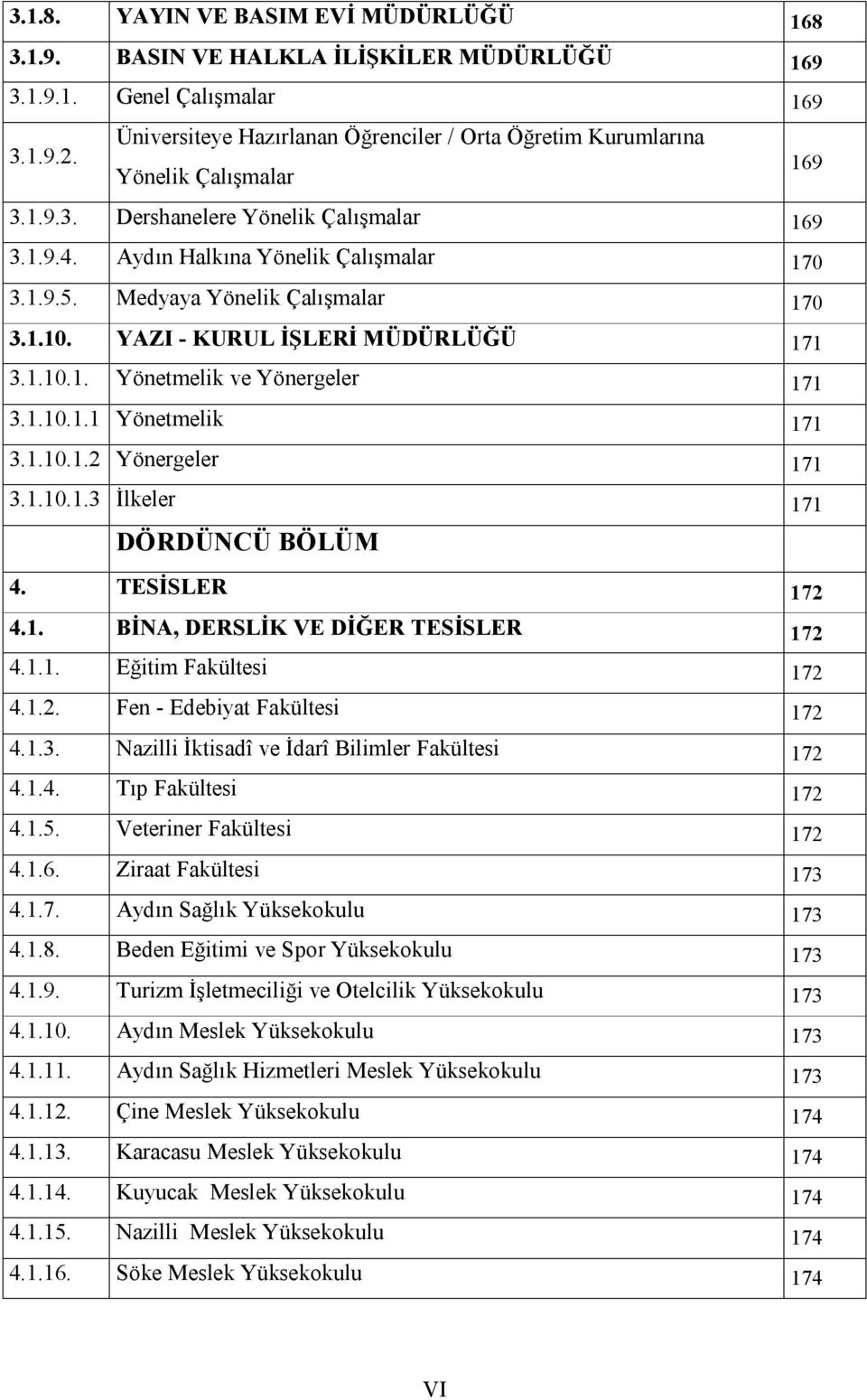 Medyaya Yönelik Çalışmalar 170 3.1.10. YAZI - KURUL İŞLERİ MÜDÜRLÜĞÜ 171 3.1.10.1. Yönetmelik ve Yönergeler 171 3.1.10.1.1 Yönetmelik 171 3.1.10.1.2 Yönergeler 171 3.1.10.1.3 İlkeler 171 DÖRDÜNCÜ BÖLÜM 4.