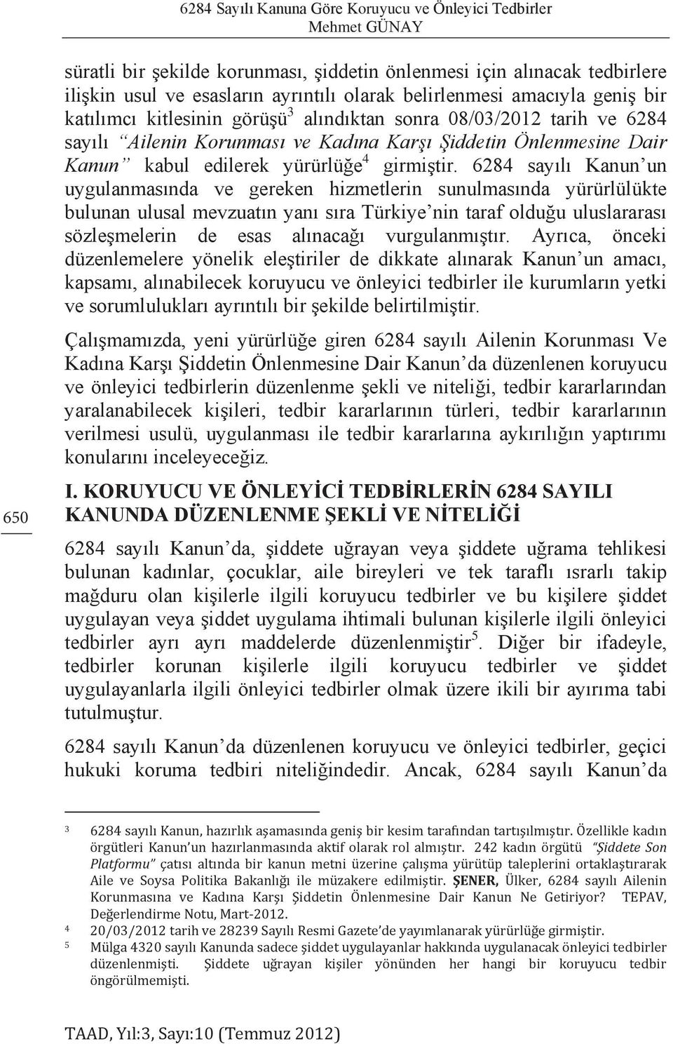 6284 sayılı Kanun un uygulanmasında ve gereken hizmetlerin sunulmasında yürürlülükte bulunan ulusal mevzuatın yanı sıra Türkiye nin taraf olduğu uluslararası sözleşmelerin de esas alınacağı