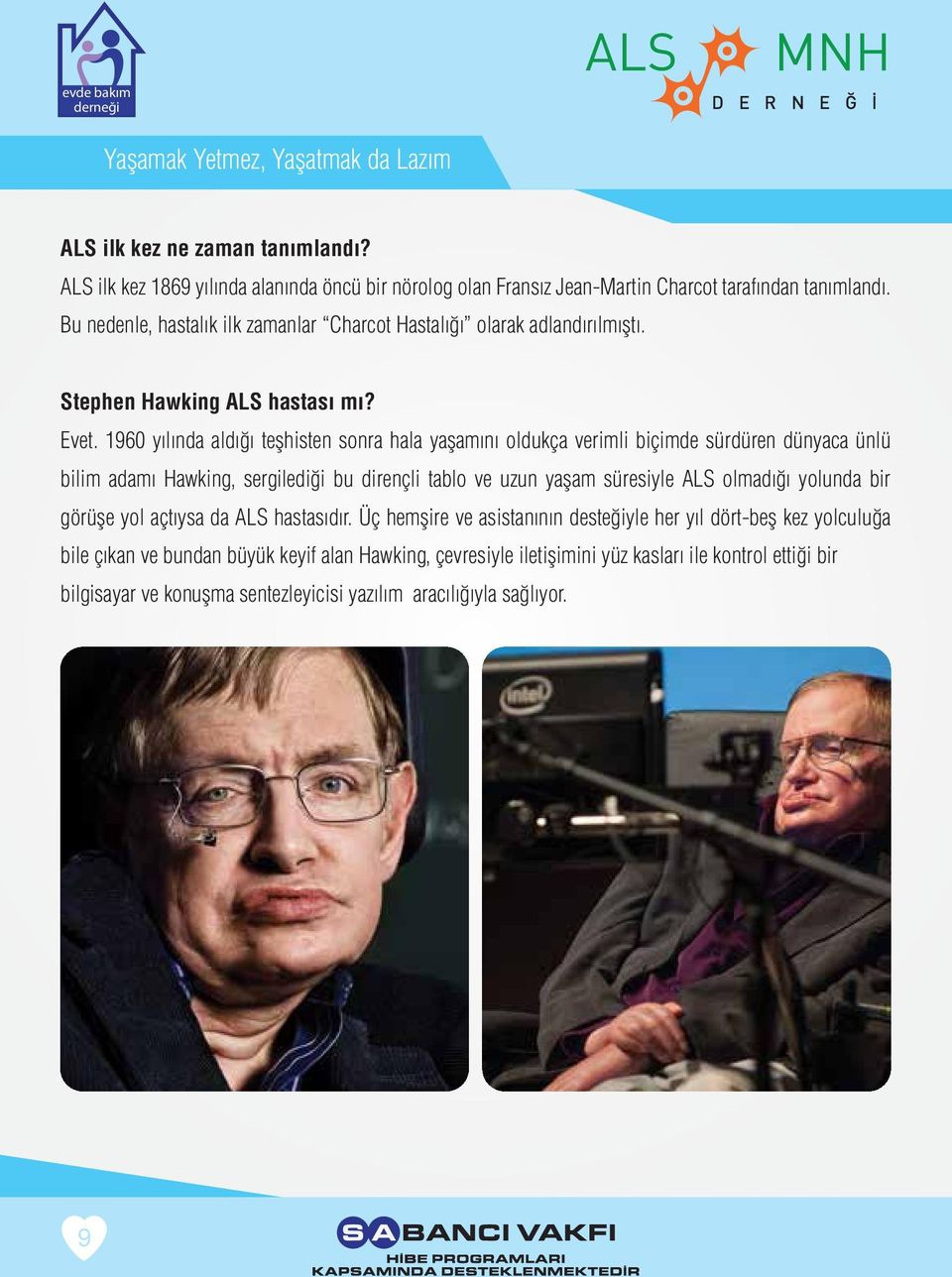 1960 yılında aldığı teşhisten sonra hala yaşamını oldukça verimli biçimde sürdüren dünyaca ünlü bilim adamı Hawking, sergilediği bu dirençli tablo ve uzun yaşam süresiyle ALS olmadığı