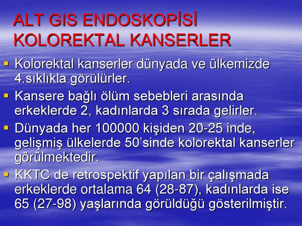 Dünyada her 100000 kişiden 20-25 inde, gelişmiş ülkelerde 50 sinde kolorektal kanserler görülmektedir.