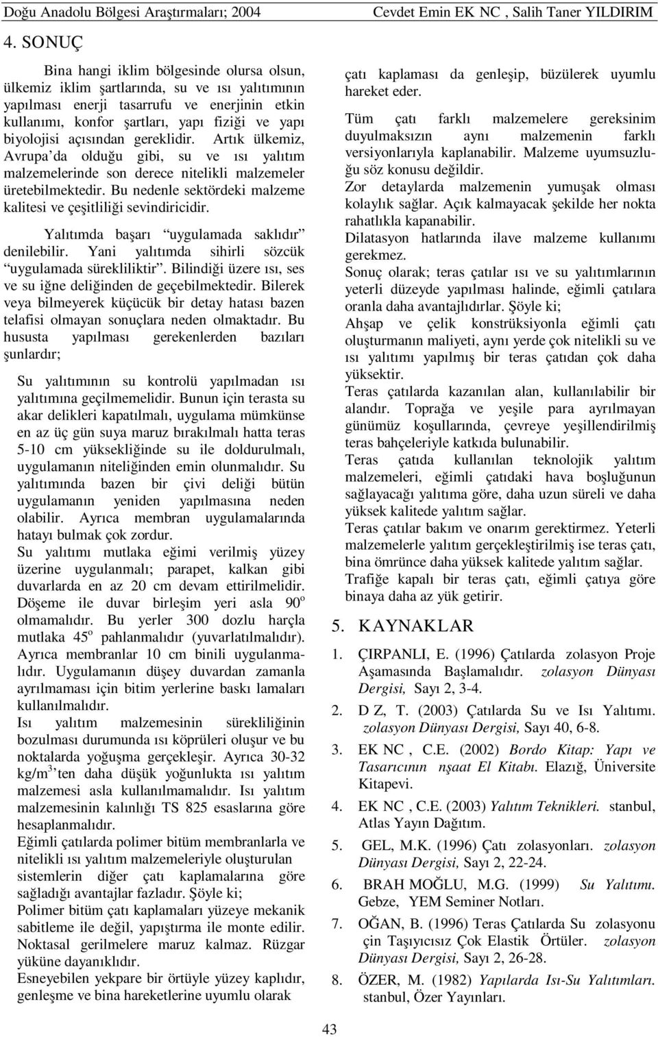 Bu nedenle sektördeki malzeme kalitesi ve çeşitliliği sevindiricidir. Yalıtımda başarı uygulamada saklıdır denilebilir. Yani yalıtımda sihirli sözcük uygulamada sürekliliktir.