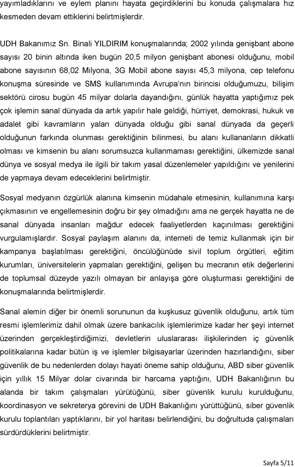 milyona, cep telefonu konuşma süresinde ve SMS kullanımında Avrupa nın birincisi olduğumuzu, bilişim sektörü cirosu bugün 45 milyar dolarla dayandığını, günlük hayatta yaptığımız pek çok işlemin