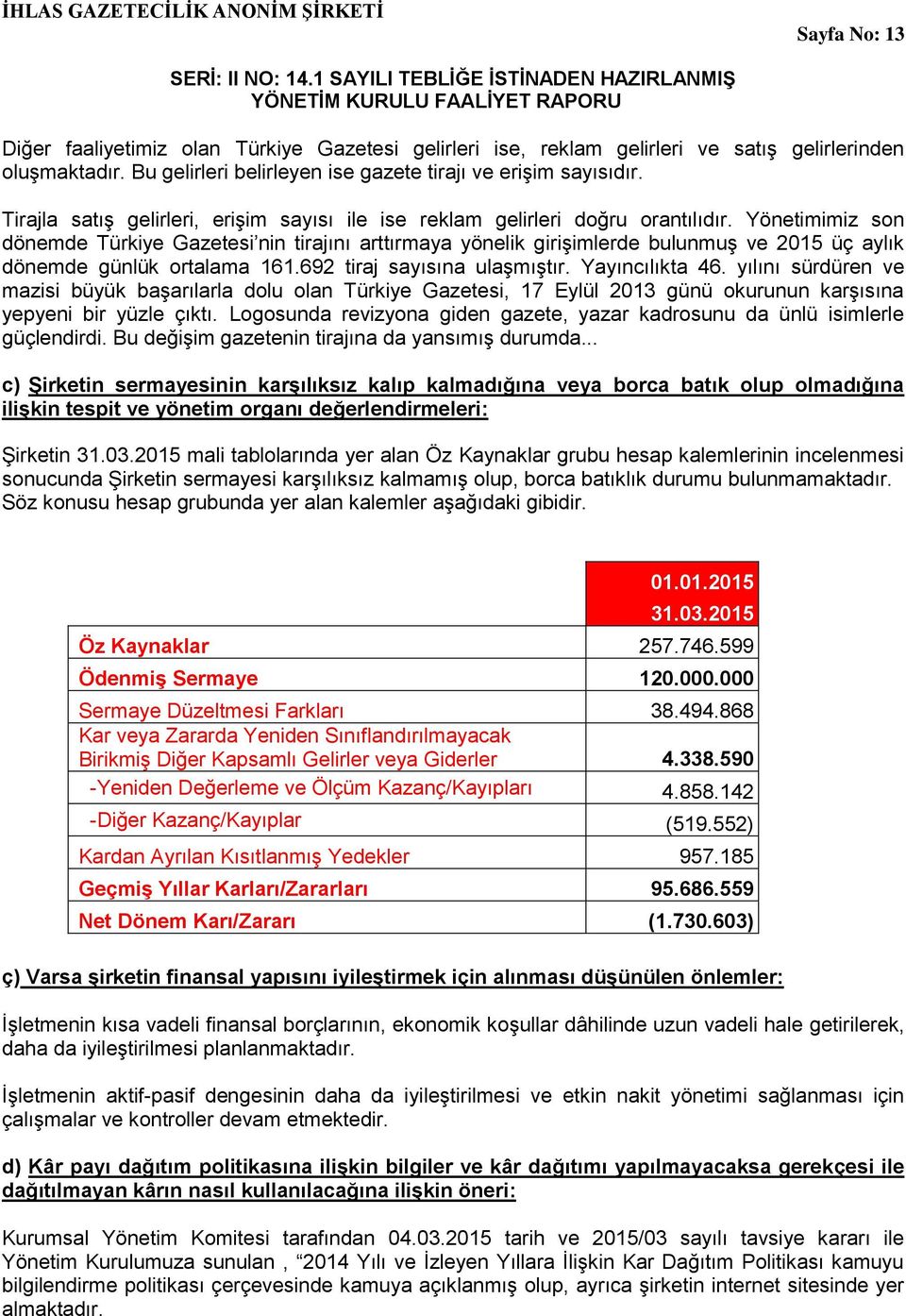 Yönetimimiz son dönemde Türkiye Gazetesi nin tirajını arttırmaya yönelik girişimlerde bulunmuş ve 2015 üç aylık dönemde günlük ortalama 161.692 tiraj sayısına ulaşmıştır. Yayıncılıkta 46.