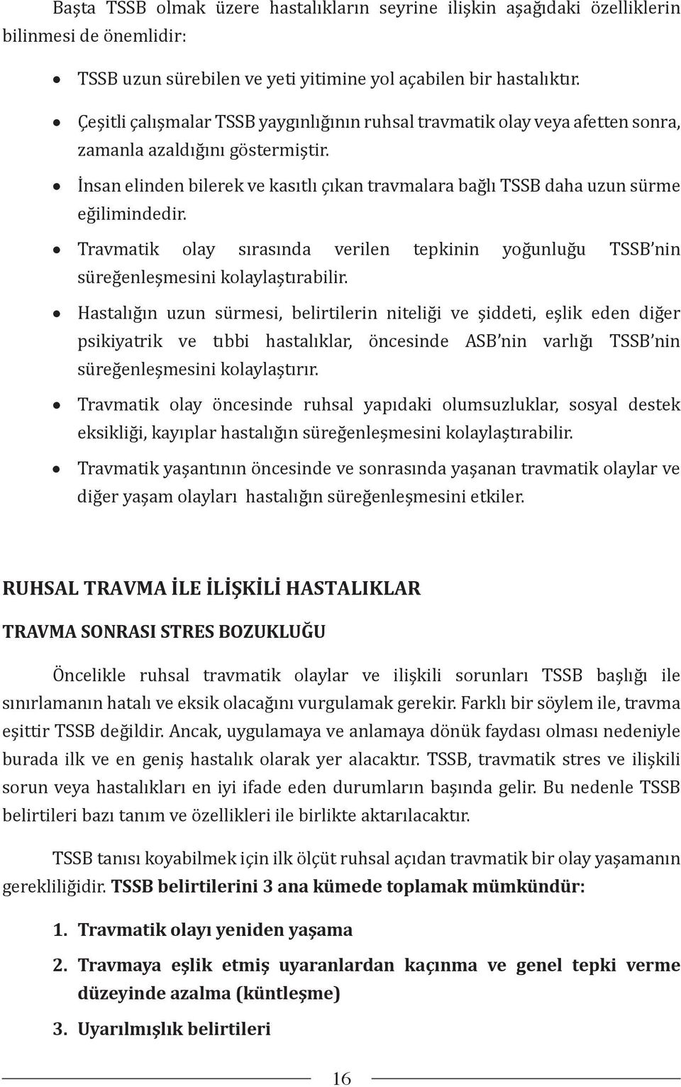 İnsan elinden bilerek ve kasıtlı çıkan travmalara bağlı TSSB daha uzun sürme eğilimindedir. Travmatik olay sırasında verilen tepkinin yoğunluğu TSSB nin süreğenleşmesini kolaylaştırabilir.