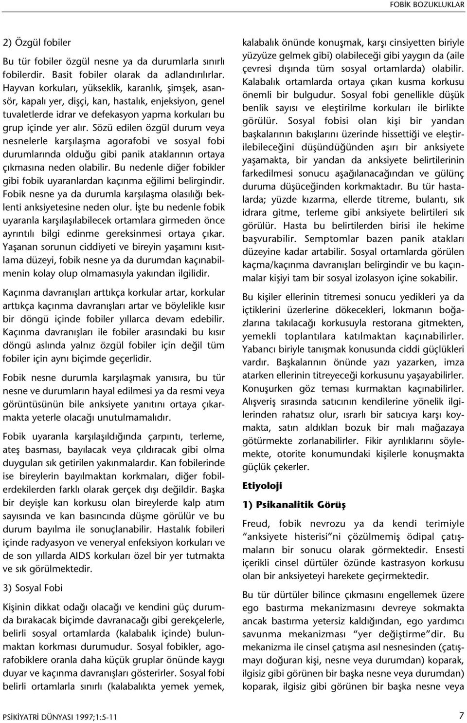 Sözü edilen özgül durum veya nesnelerle karþýlaþma agorafobi ve sosyal fobi durumlarýnda olduðu gibi panik ataklarýnýn ortaya çýkmasýna neden olabilir.