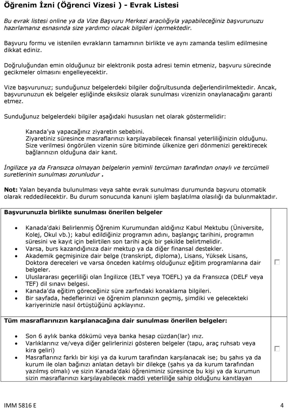 Doğruluğundan emin olduğunuz bir elektronik posta adresi temin etmeniz, başvuru sürecinde gecikmeler olmasını engelleyecektir.