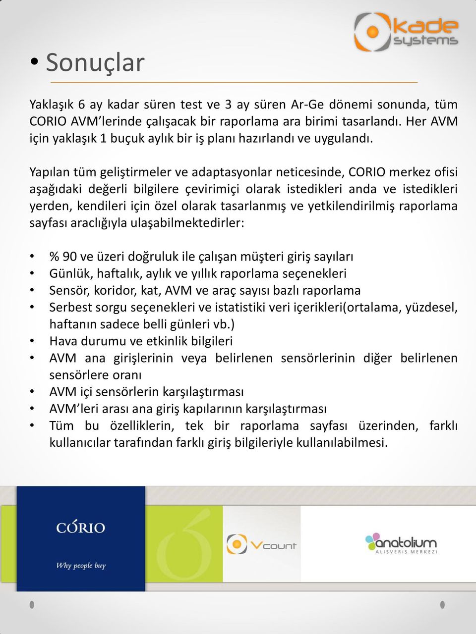 Yapılan tüm geliştirmeler ve adaptasyonlar neticesinde, CORIO merkez ofisi aşağıdaki değerli bilgilere çevirimiçi olarak istedikleri anda ve istedikleri yerden, kendileri için özel olarak tasarlanmış