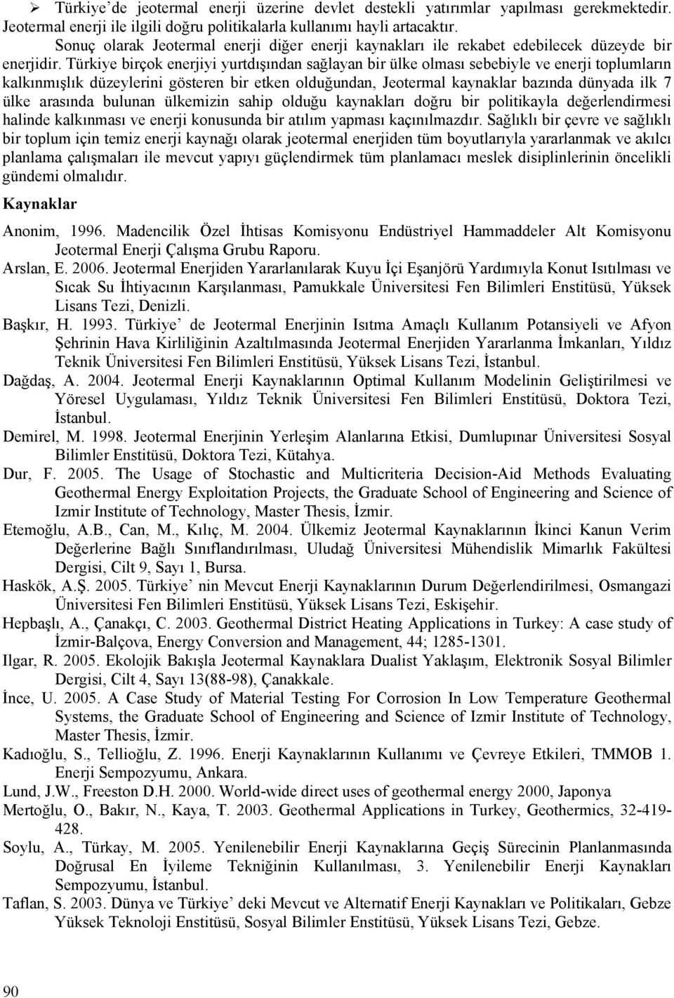 Türkiye birçok enerjiyi yurtdışından sağlayan bir ülke olması sebebiyle ve enerji toplumların kalkınmışlık düzeylerini gösteren bir etken olduğundan, Jeotermal kaynaklar bazında dünyada ilk 7 ülke