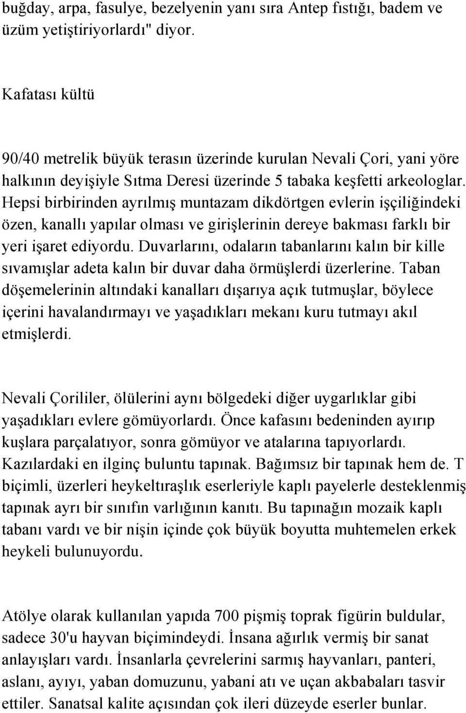 Hepsi birbirinden ayrılmış muntazam dikdörtgen evlerin işçiliğindeki özen, kanallı yapılar olması ve girişlerinin dereye bakması farklı bir yeri işaret ediyordu.