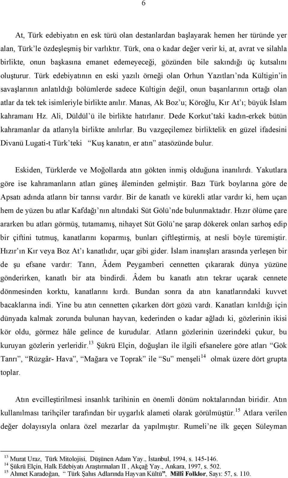 Türk edebiyatının en eski yazılı örneği olan Orhun Yazıtları nda Kültigin in savaşlarının anlatıldığı bölümlerde sadece Kültigin değil, onun başarılarının ortağı olan atlar da tek tek isimleriyle