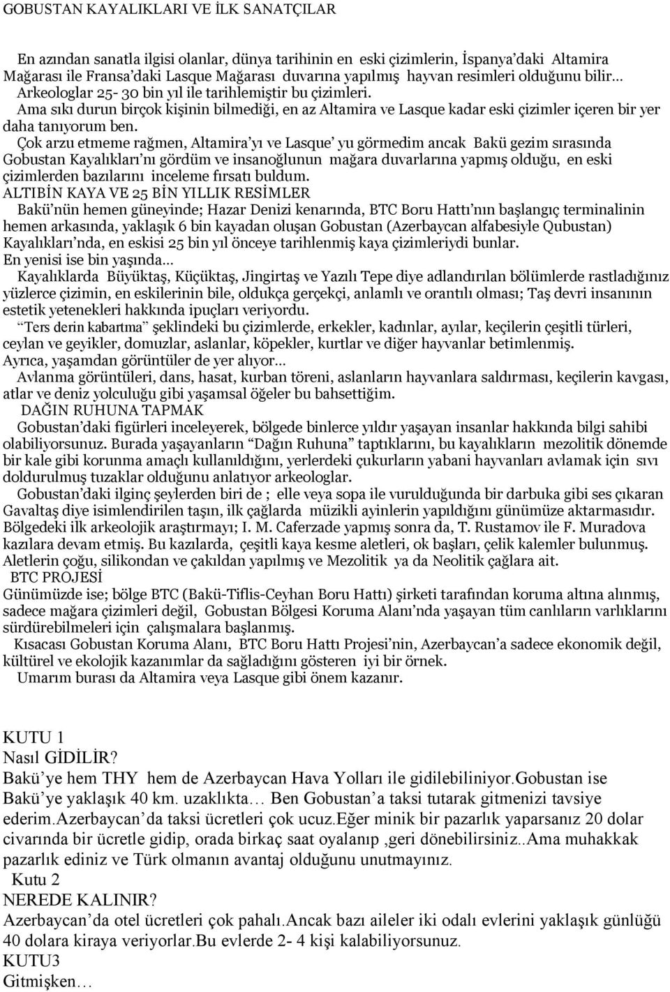 Ama sıkı durun birçok kişinin bilmediği, en az Altamira ve Lasque kadar eski çizimler içeren bir yer daha tanıyorum ben.