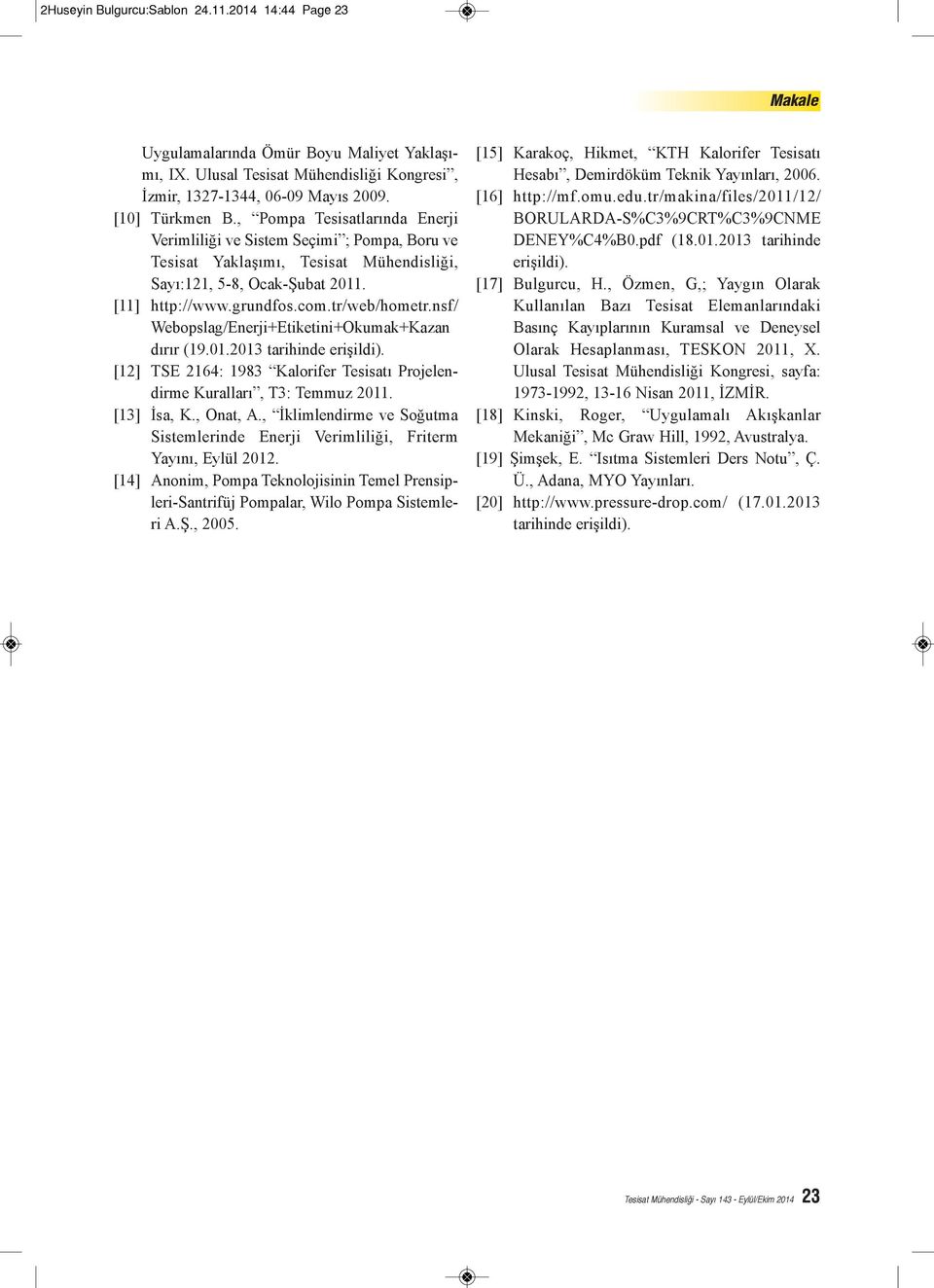 nsf/ Webopslag/Enerji+Etiketini+Okumak+Kazan dırır (19.01.2013 tarihinde erişildi). [12] TSE 2164: 1983 Kalorifer Tesisatı Projelendirme Kuralları, T3: Temmuz 2011. [13] İsa, K., Onat, A.