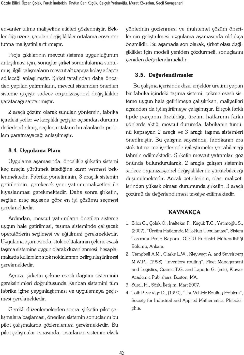 Proje çıktılarının mevcut sisteme uygunluğunun anlaşılması için, sonuçlar şirket sorumlularına sunulmuş, ilgili çalışmaların mevcut alt yapıya kolay adapte edileceği anlaşılmıştır.