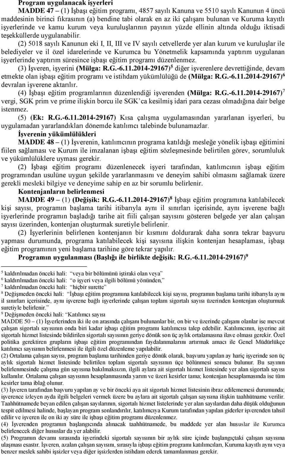 (2) 5018 sayılı Kanunun eki I, II, III ve IV sayılı cetvellerde yer alan kurum ve kuruluşlar ile belediyeler ve il özel idarelerinde ve Kurumca bu Yönetmelik kapsamında yaptırım uygulanan