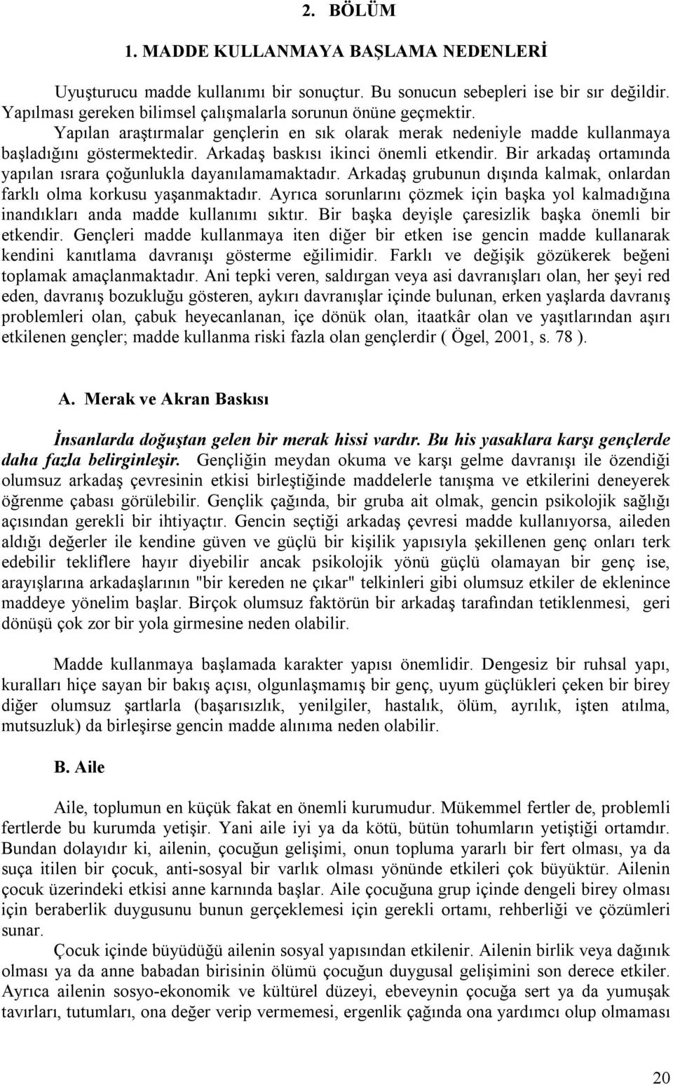 Bir arkadaş ortamında yapılan ısrara çoğunlukla dayanılamamaktadır. Arkadaş grubunun dışında kalmak, onlardan farklı olma korkusu yaşanmaktadır.