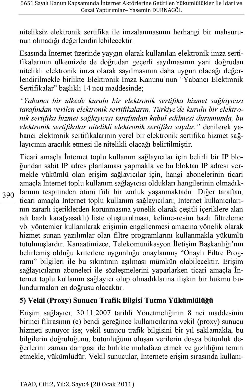 olacağı değerlendirilmekle birlikte Elektronik İmza Kanunu nun Yabancı Elektronik Sertifikalar başlıklı 14 ncü maddesinde; Yabancı bir ülkede kurulu bir elektronik sertifika hizmet sağlayıcısı