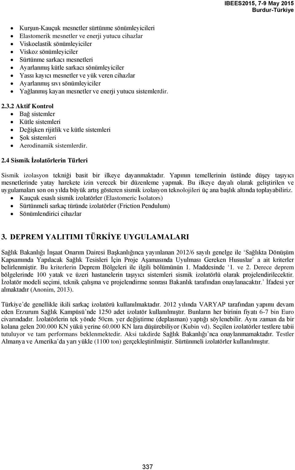 2 Aktif Kontrol Bağ sistemler Kütle sistemleri Değişken rijitlik ve kütle sistemleri Şok sistemleri Aerodinamik sistemlerdir. 2.