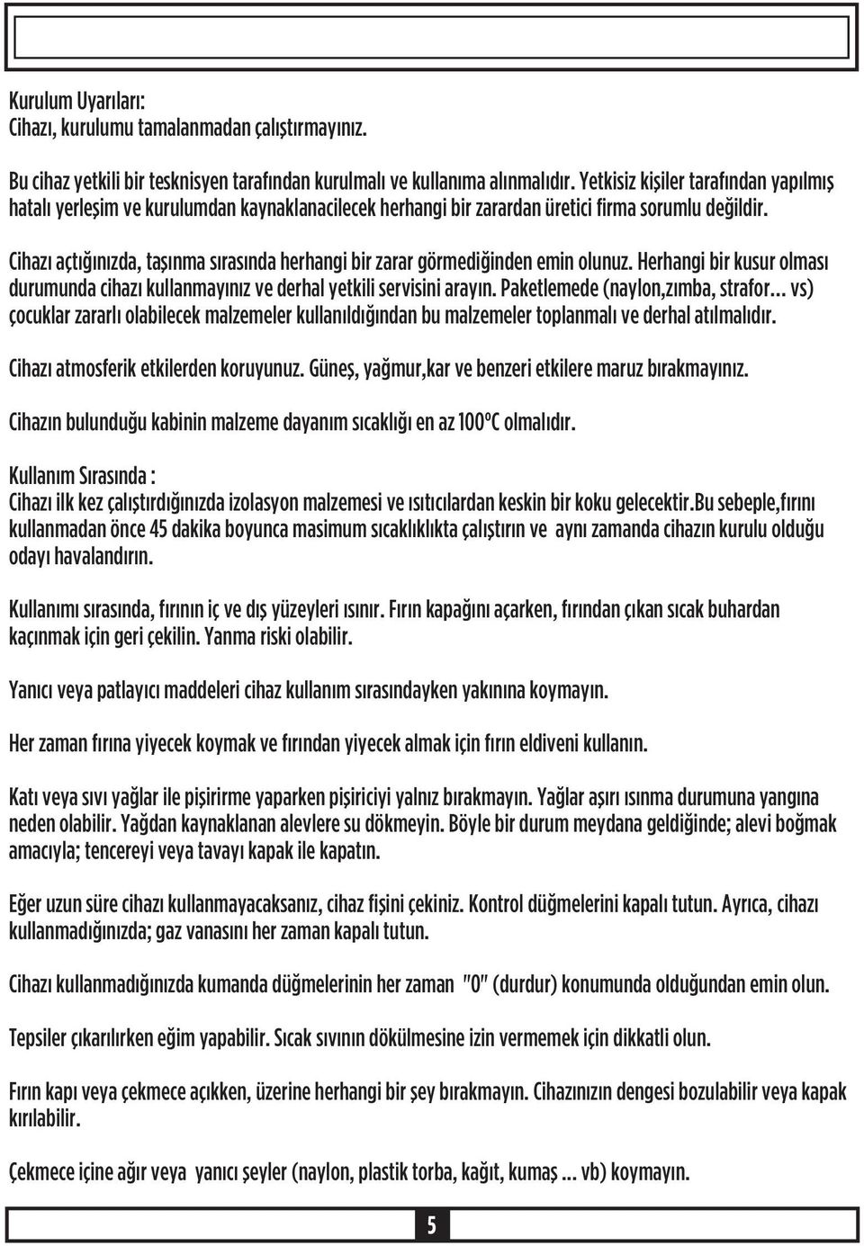 Cihazý açtýðýnýzda, taþýnma sýrasýnda herhangi bir zarar görmediðinden emin olunuz. Herhangi bir kusur olmasý durumunda cihazý kullanmayýnýz ve derhal yetkili servisini arayýn.