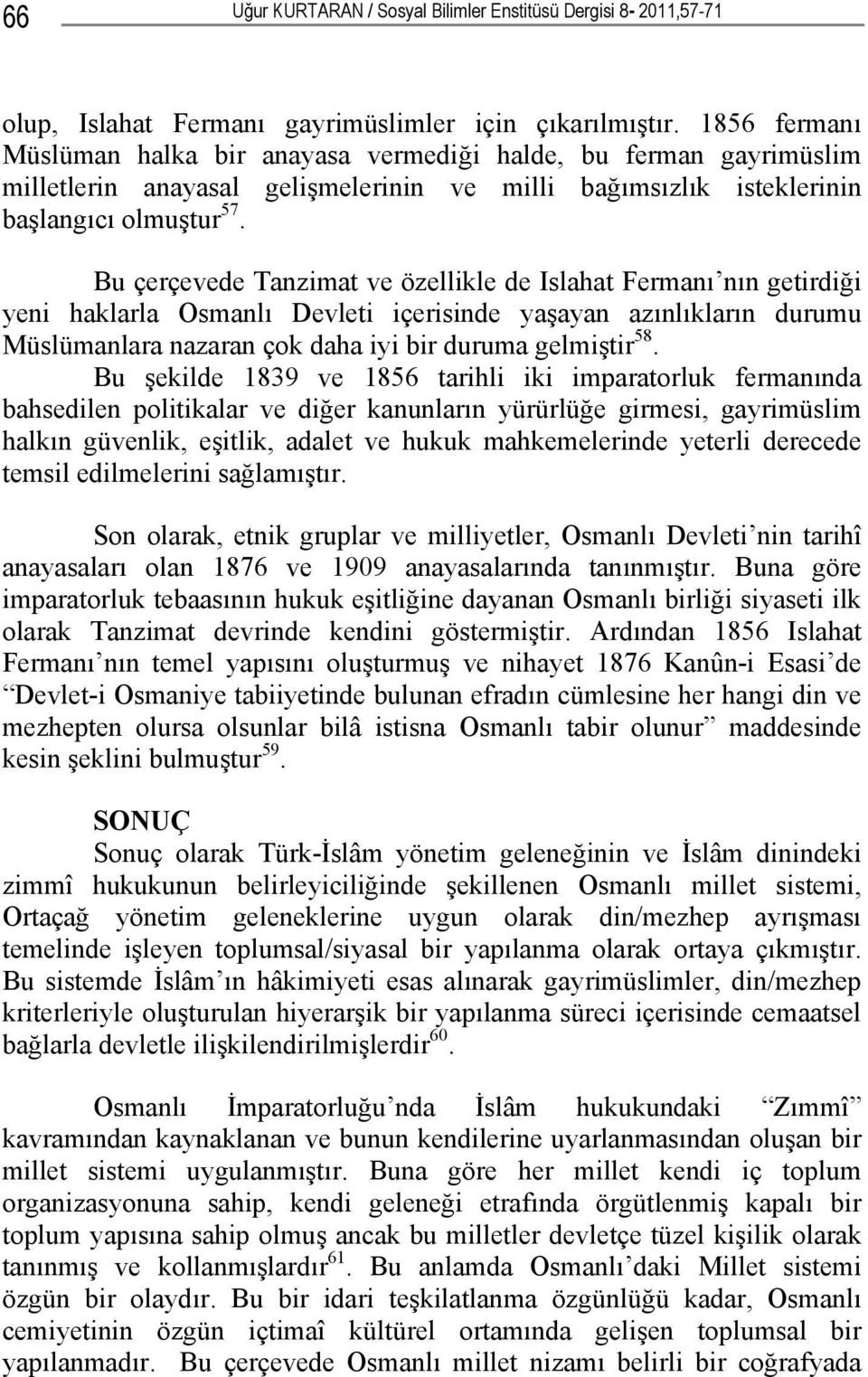 Bu çerçevede Tanzimat ve özellikle de Islahat Fermanı nın getirdiği yeni haklarla Osmanlı Devleti içerisinde yaşayan azınlıkların durumu Müslümanlara nazaran çok daha iyi bir duruma gelmiştir 58.