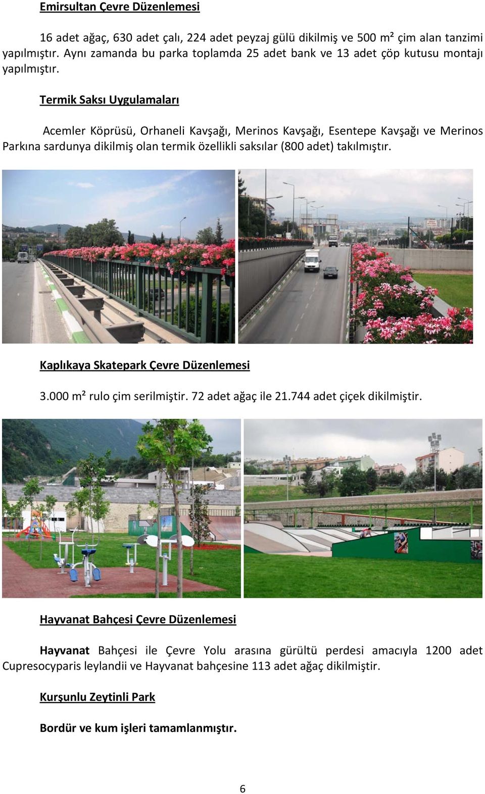 takılmıştır. Kaplıkaya Skatepark Çevre Düzenlemesi 3.000 m² rulo çim serilmiştir. 72 adet ağaç ile 21.744 adet çiçek dikilmiştir.