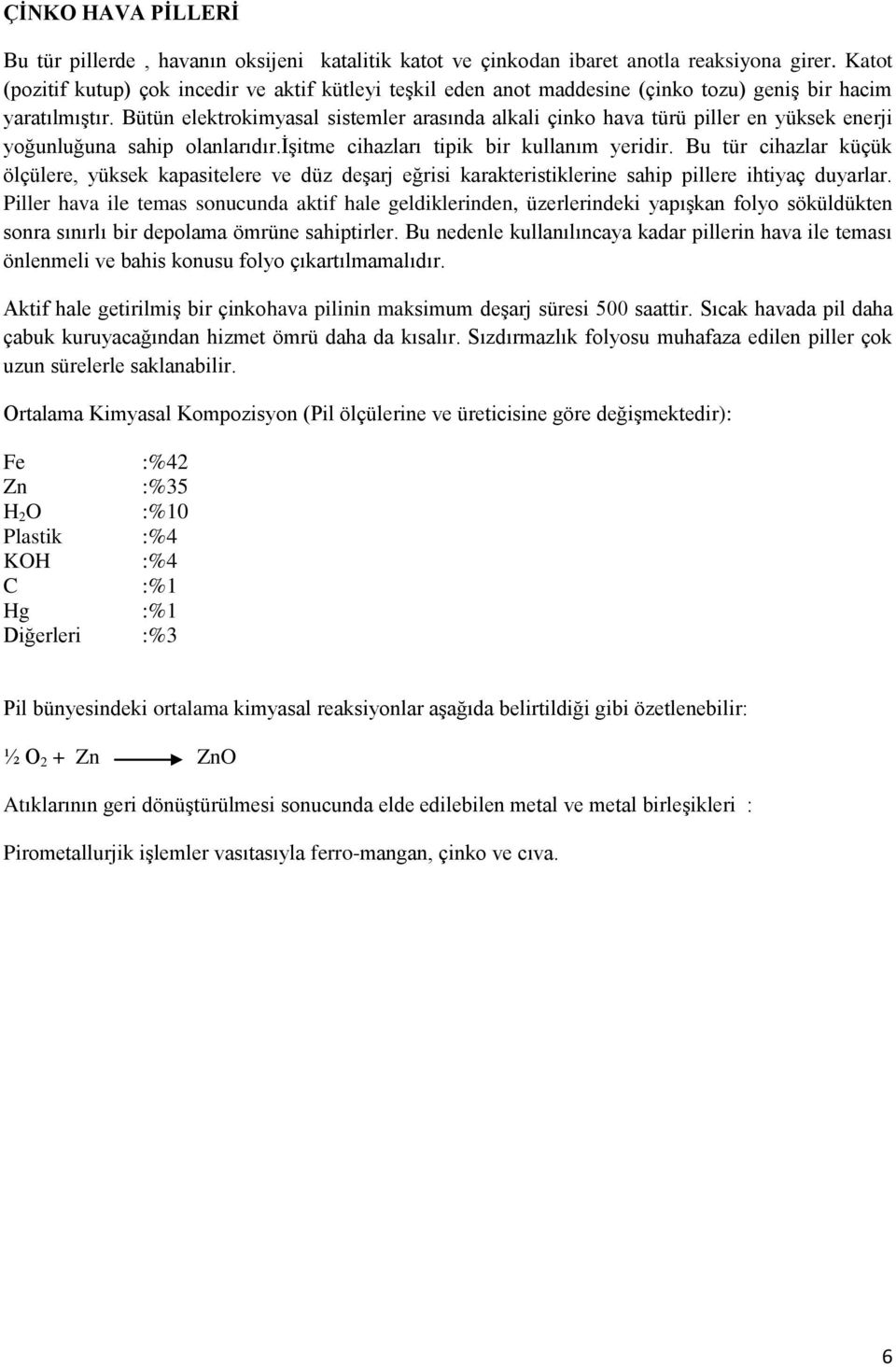 Bütün elektrokimyasal sistemler arasında alkali çinko hava türü piller en yüksek enerji yoğunluğuna sahip olanlarıdır.işitme cihazları tipik bir kullanım yeridir.