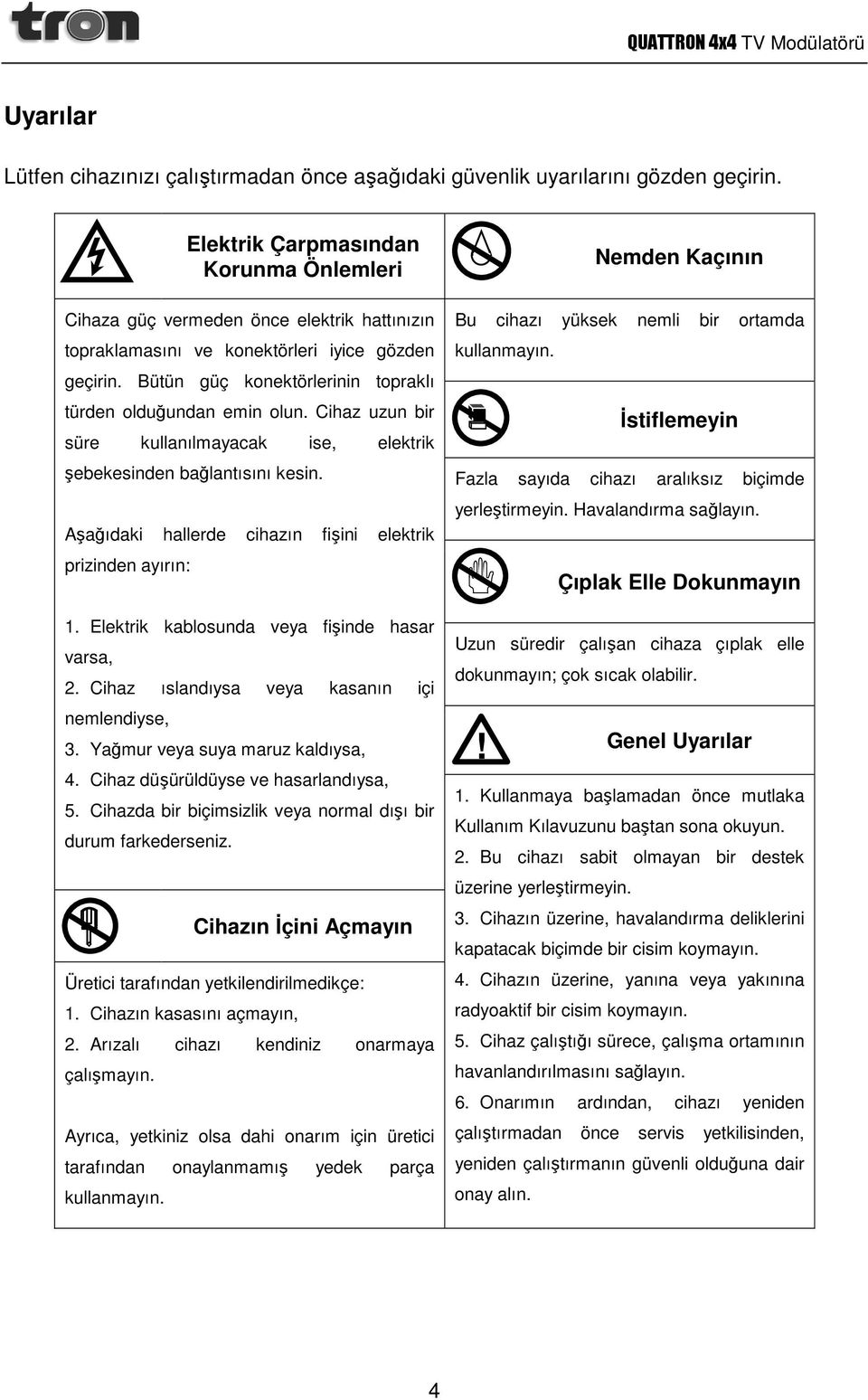 Bütün güç konektörlerinin topraklı türden olduğundan emin olun. Cihaz uzun bir süre kullanılmayacak ise, elektrik şebekesinden bağlantısını kesin.