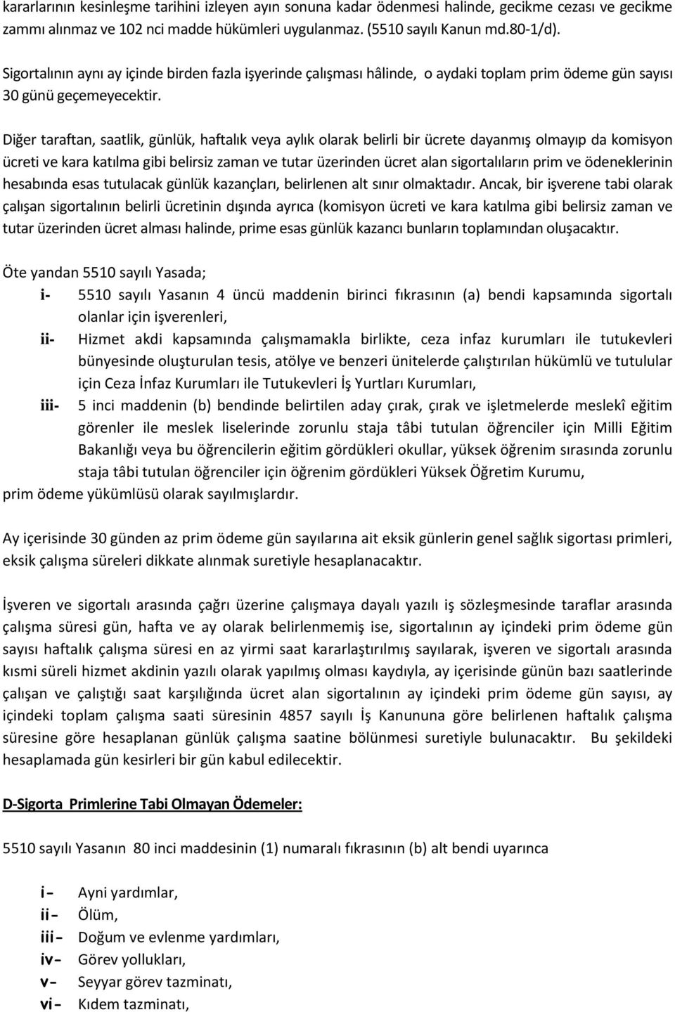 Diğer taraftan, saatlik, günlük, haftalık veya aylık olarak belirli bir ücrete dayanmış olmayıp da komisyon ücreti ve kara katılma gibi belirsiz zaman ve tutar üzerinden ücret alan sigortalıların