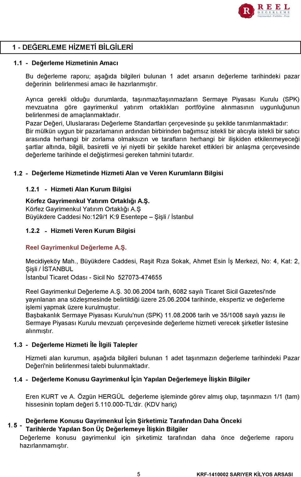 Ayrıca gerekli olduğu durumlarda, taşınmaz/taşınmazların Sermaye Piyasası Kurulu (SPK) mevzuatına göre gayrimenkul yatırım ortaklıkları portföyüne alınmasının uygunluğunun belirlenmesi de