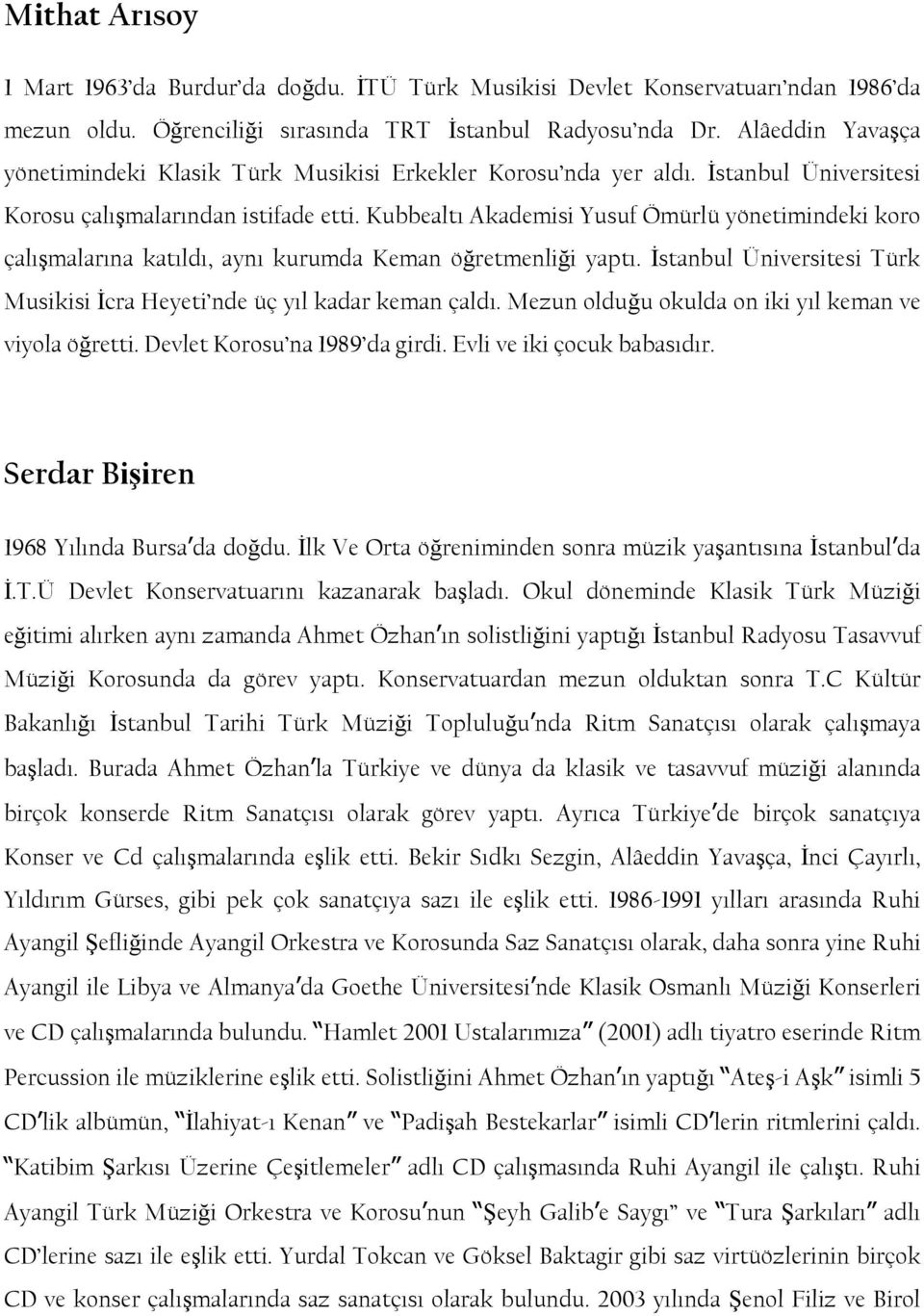 Kubbealtı Akademisi Yusuf Ömürlü yönetimindeki koro çalıģmalarına katıldı, aynı kurumda Keman öğretmenliği yaptı. Ġstanbul Üniversitesi Türk Musikisi Ġcra Heyeti nde üç yıl kadar keman çaldı.