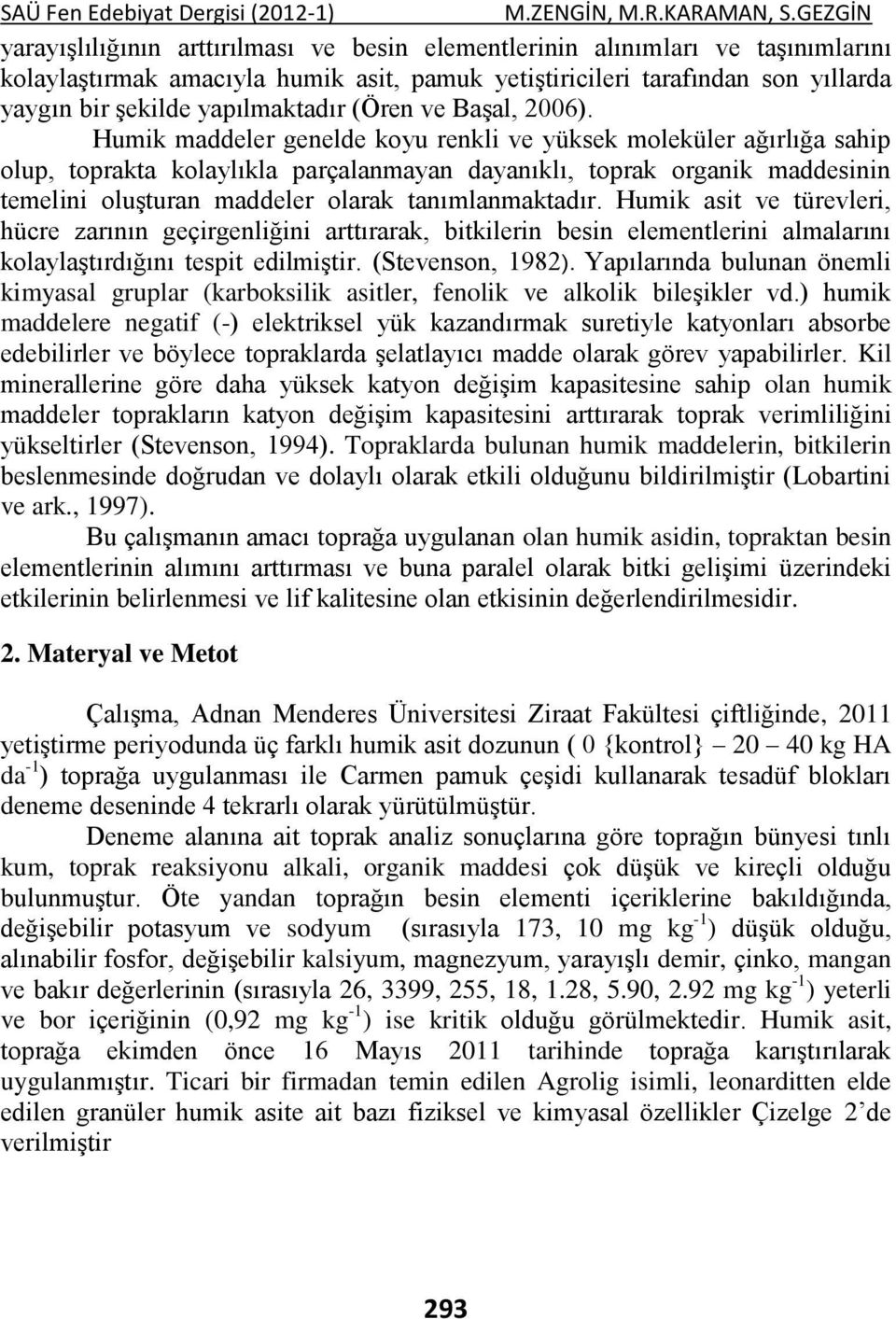 Humik maddeler genelde koyu renkli ve yüksek moleküler ağırlığa sahip olup, toprakta kolaylıkla parçalanmayan dayanıklı, toprak organik maddesinin temelini oluşturan maddeler olarak tanımlanmaktadır.