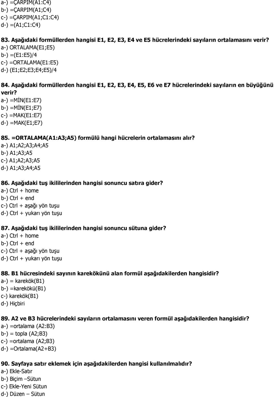 a-) =MĠN(E1:E7) b-) =MĠN(E1;E7) c-) =MAK(E1:E7) d-) =MAK(E1;E7) 85. =ORTALAMA(A1:A3;A5) formülü hangi hücrelerin ortalamasını alır? a-) A1;A2;A3;A4;A5 b-) A1;A3;A5 c-) A1;A2;A3;A5 d-) A1;A3;A4;A5 86.