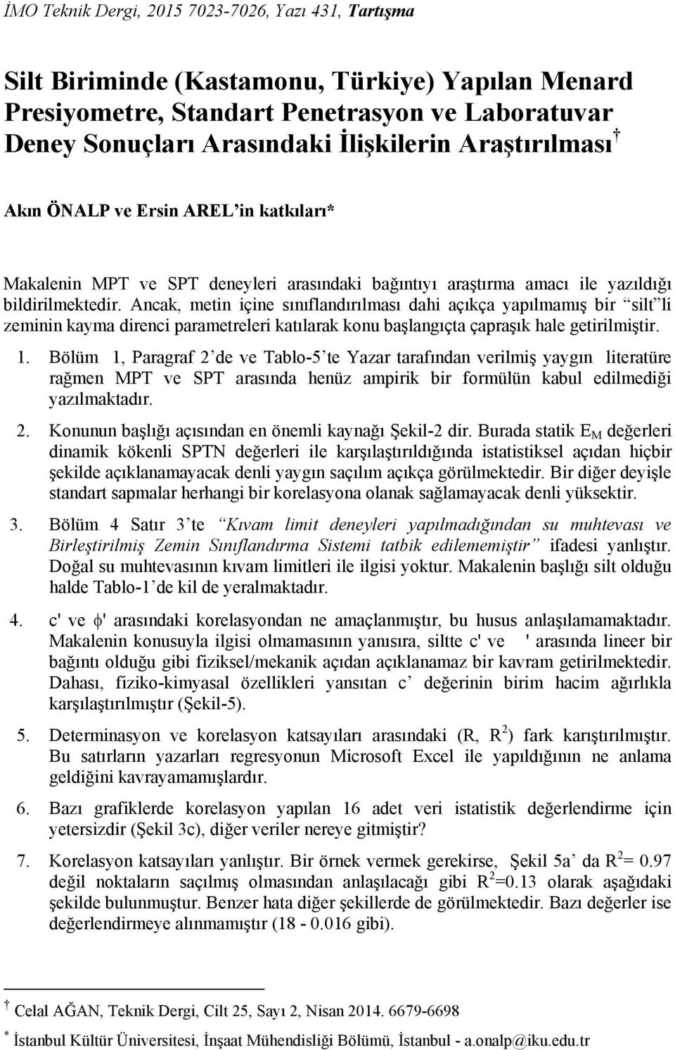 Ancak, metin içine sınıflandırılması dahi açıkça yapılmamış bir silt li zeminin kayma direnci parametreleri katılarak konu başlangıçta çapraşık hale getirilmiştir. 1.