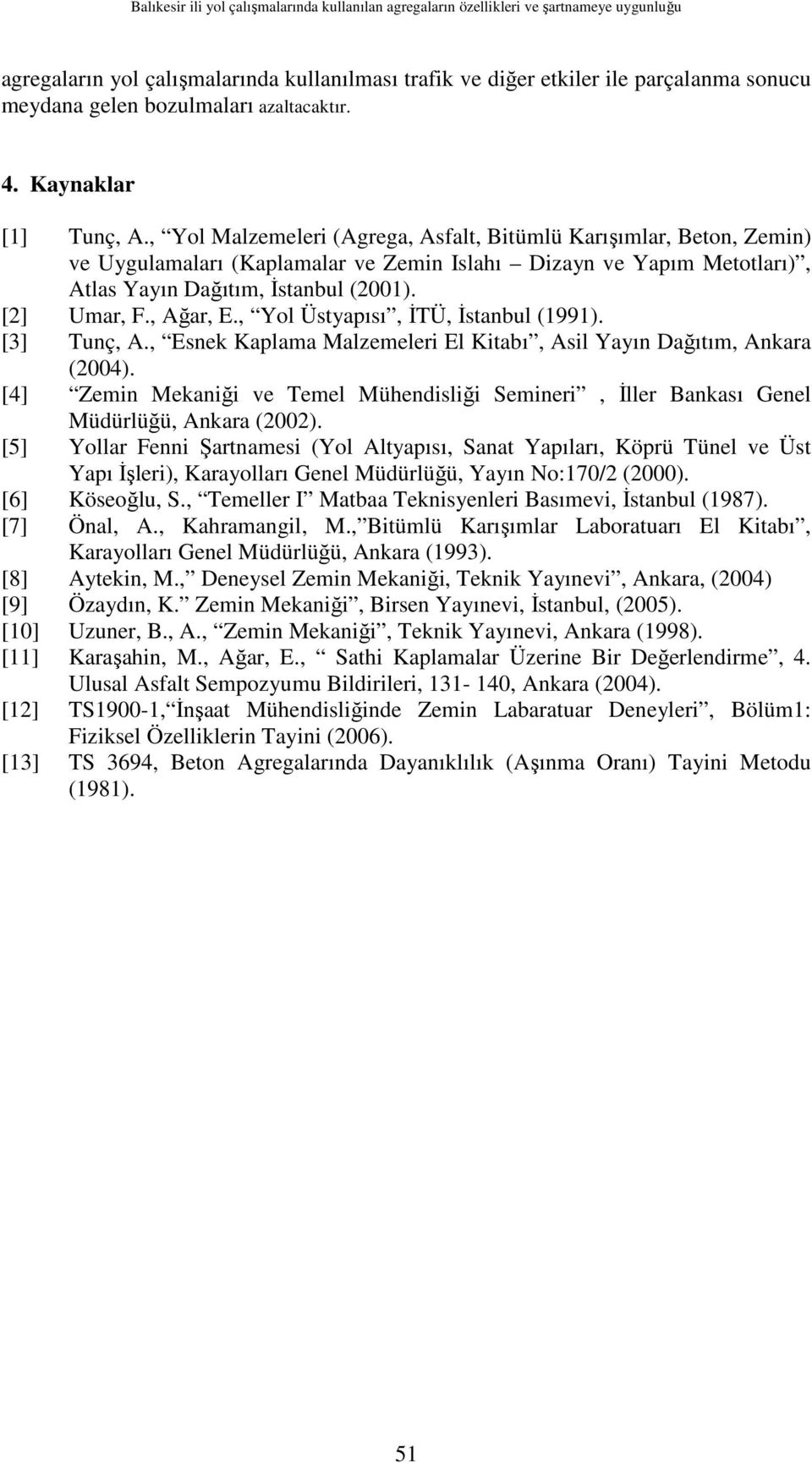 , Yol Malzemeleri (Agrega, Asfalt, Bitümlü Karışımlar, Beton, Zemin) ve Uygulamaları (Kaplamalar ve Zemin Islahı Dizayn ve Yapım Metotları), Atlas Yayın Dağıtım, Đstanbul (2001). [2] Umar, F.