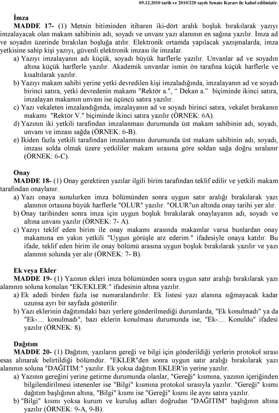 İmza ad ve soyadın üzerinde bırakılan boşluğa atılır. Elektronik ortamda yapılacak yazışmalarda, imza yetkisine sahip kişi yazıyı, güvenli elektronik imzası ile imzalar.