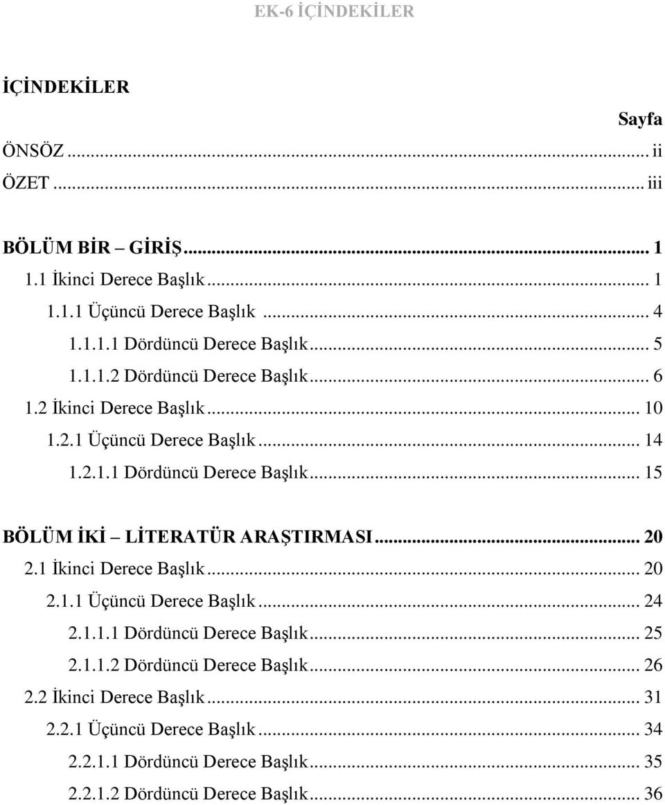 .. 15 BÖLÜM İKİ LİTERATÜR ARAŞTIRMASI... 20 2.1 İkinci Derece Başlık... 20 2.1.1 Üçüncü Derece Başlık... 24 2.1.1.1 Dördüncü Derece Başlık... 25 2.1.1.2 Dördüncü Derece Başlık.