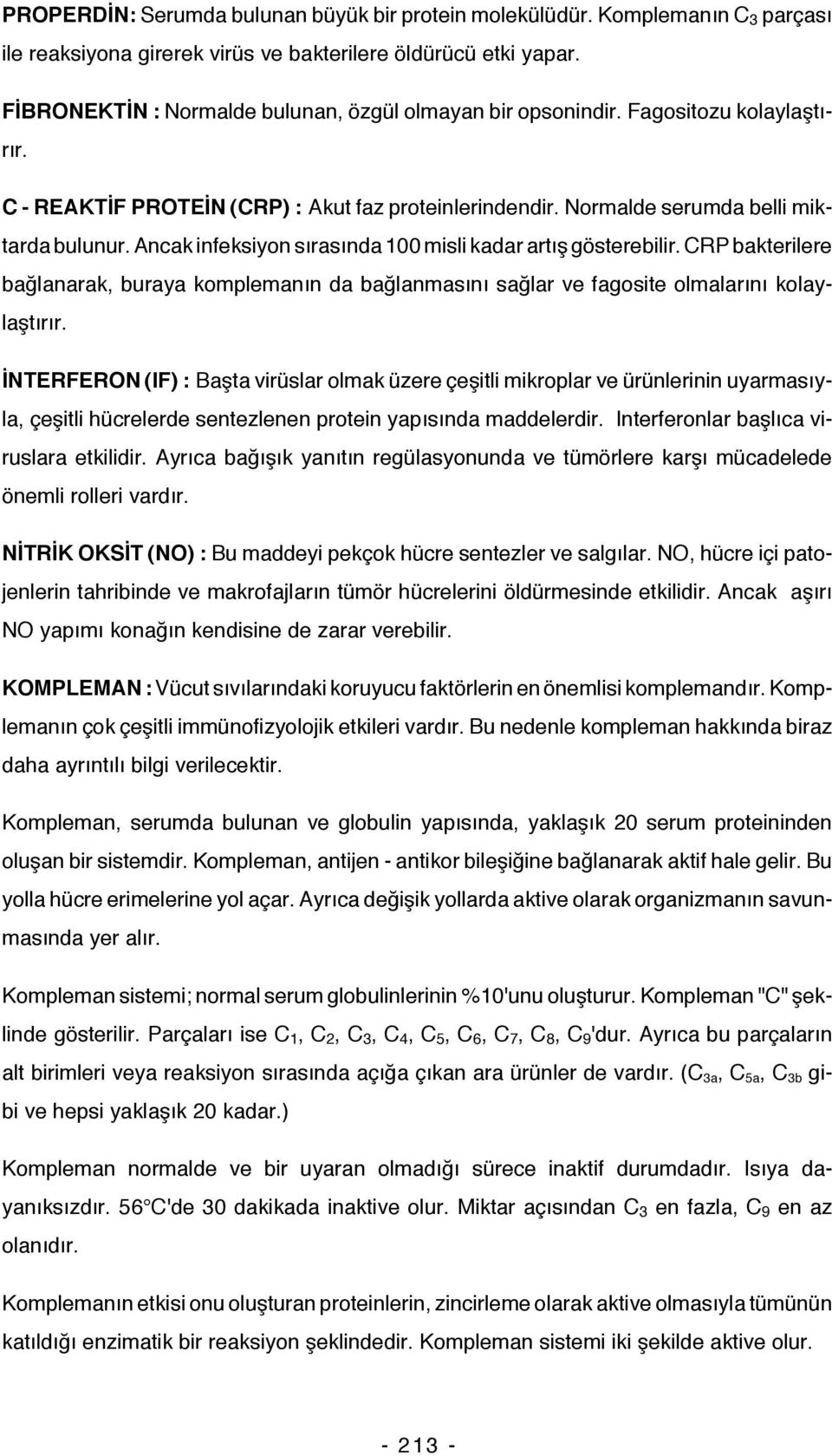 Ancak infeksiyon sırasında 100 misli kadar artış gösterebilir. CRP bakterilere bağlanarak, buraya komplemanın da bağlanmasını sağlar ve fagosite olmalarını kolaylaştırır.